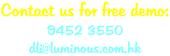 Contact us for free demo: 9452 3550 dli@luminous.com.hk